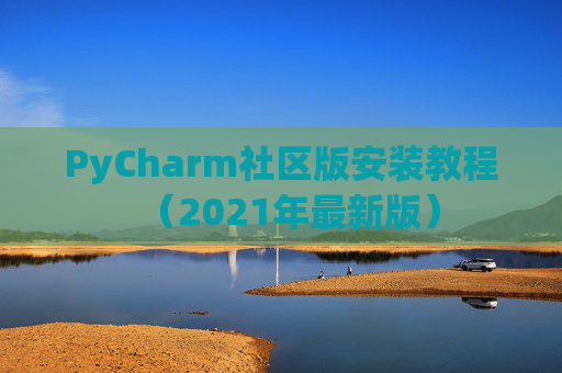 PyCharm社区版安装教程（2021年最新版）