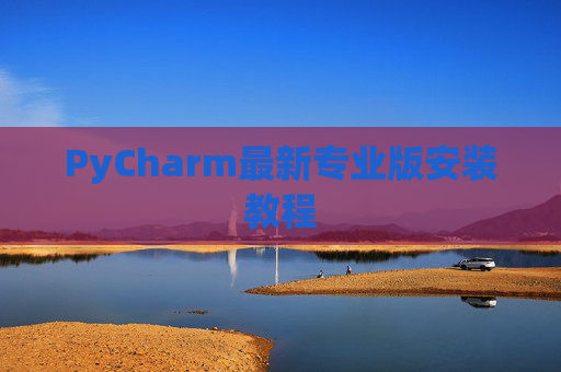PyCharm最新专业版安装教程
