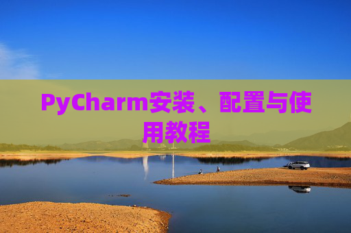 PyCharm安装、配置与使用教程